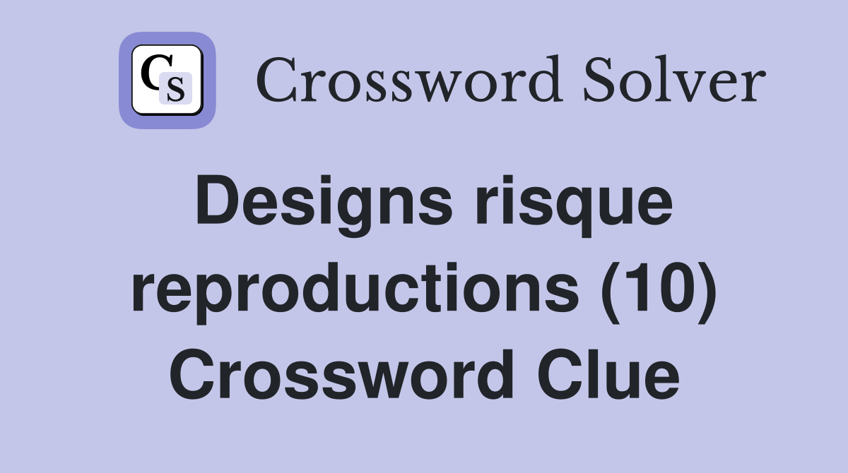 Designs risque reproductions (10) Crossword Clue