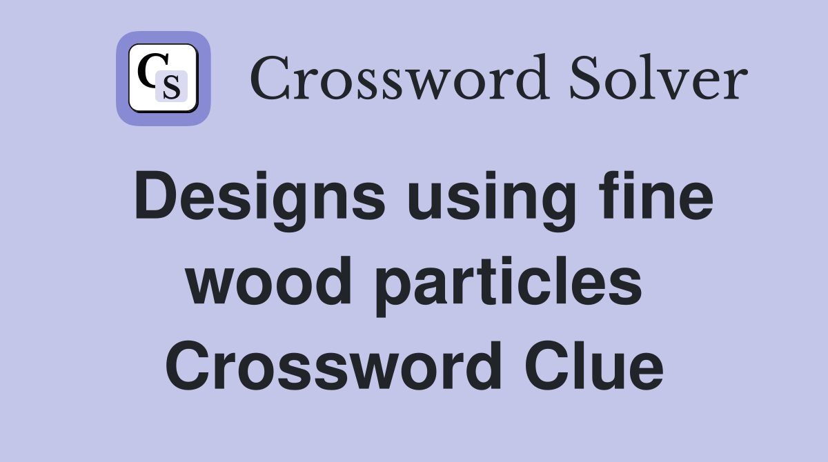 Designs using fine wood particles Crossword Clue