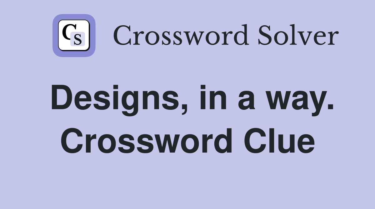 Designs, in a way. Crossword Clue