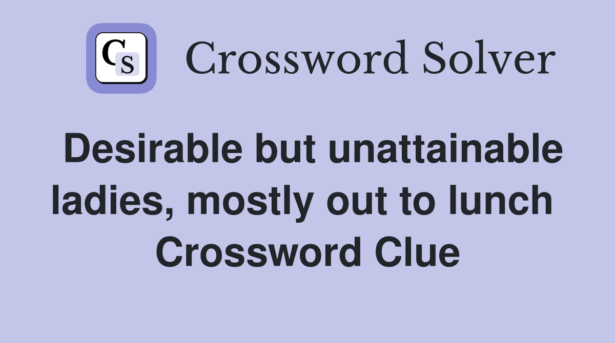 Desirable but unattainable ladies, mostly out to lunch  Crossword Clue