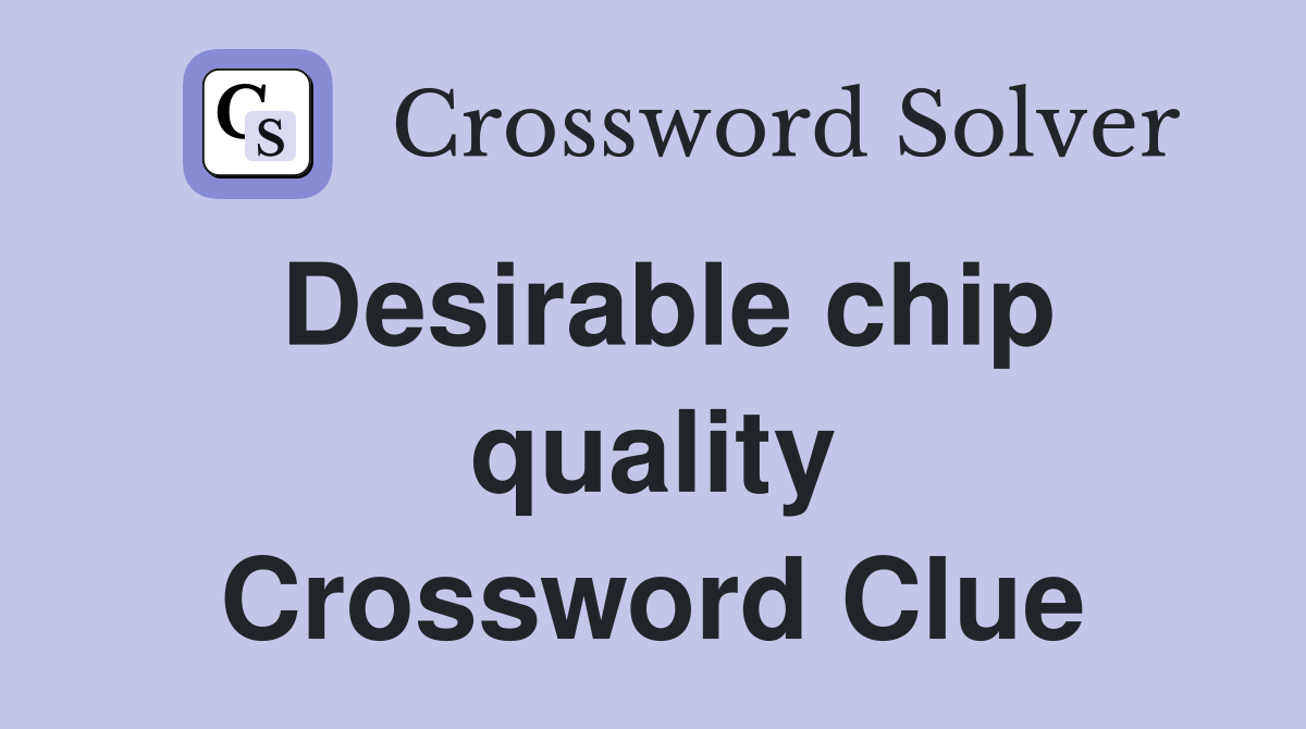 Desirable chip quality Crossword Clue