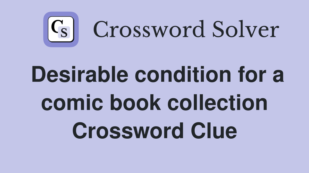 Desirable condition for a comic book collection Crossword Clue