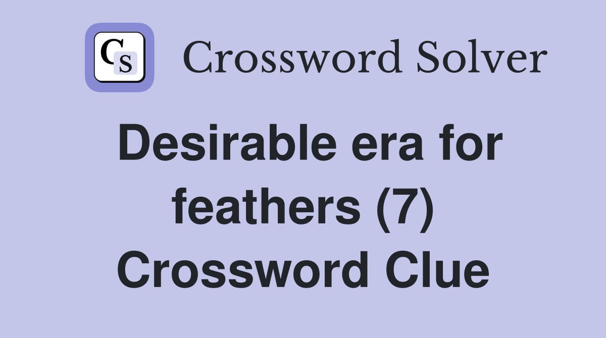 Desirable era for feathers (7) Crossword Clue