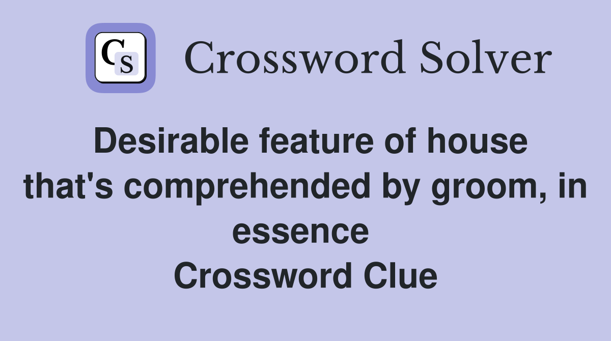 Desirable feature of house that's comprehended by groom, in essence  Crossword Clue
