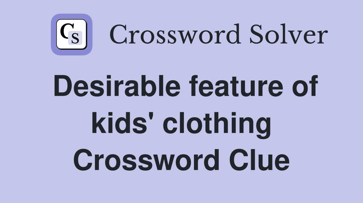 Desirable feature of kids' clothing Crossword Clue