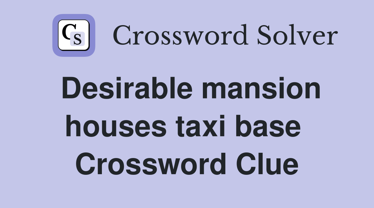 Desirable mansion houses taxi base  Crossword Clue