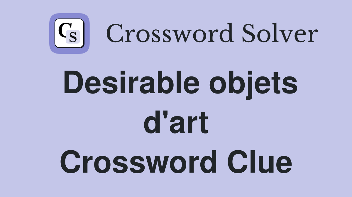 Desirable objets d'art Crossword Clue