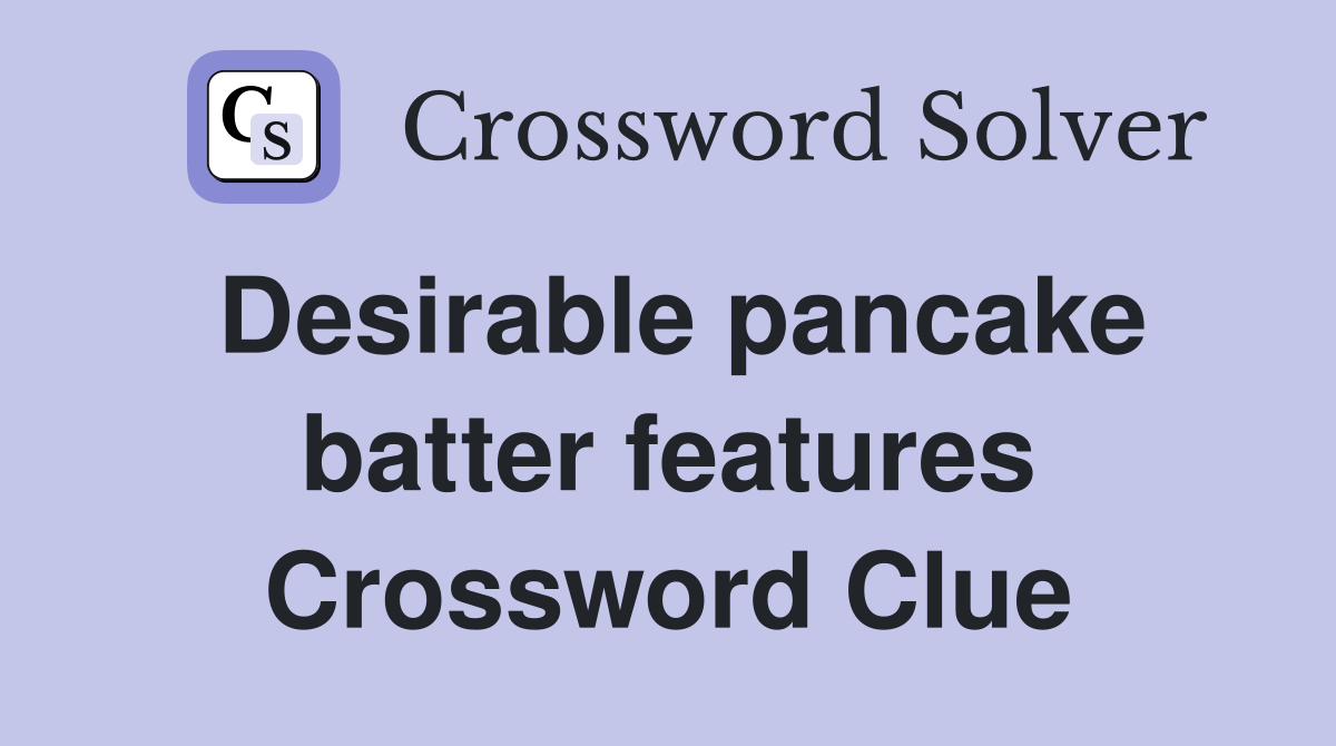 Desirable pancake batter features Crossword Clue