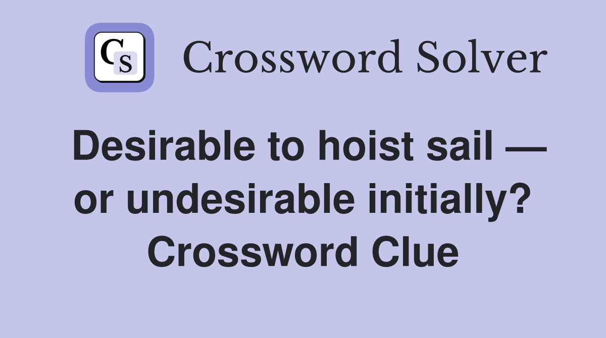 Desirable to hoist sail — or undesirable initially? Crossword Clue