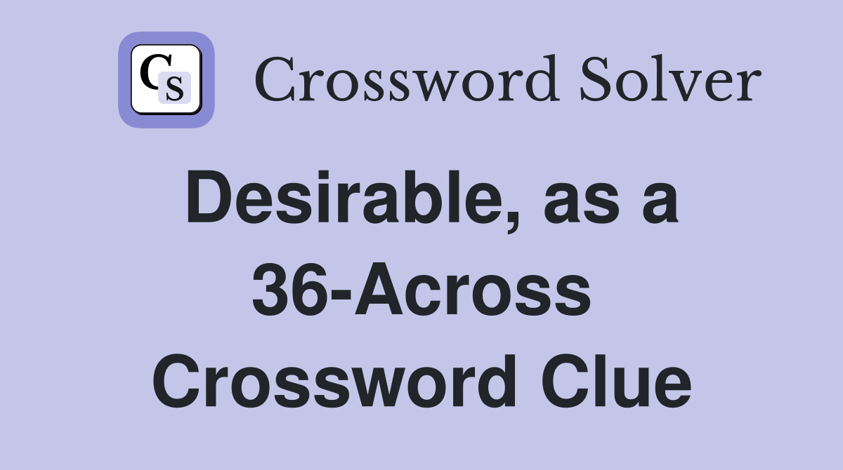 Desirable, as a 36-Across Crossword Clue