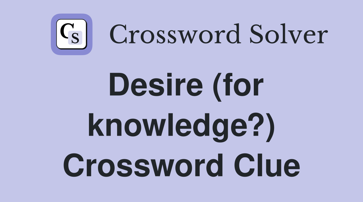 Desire (for knowledge?) Crossword Clue