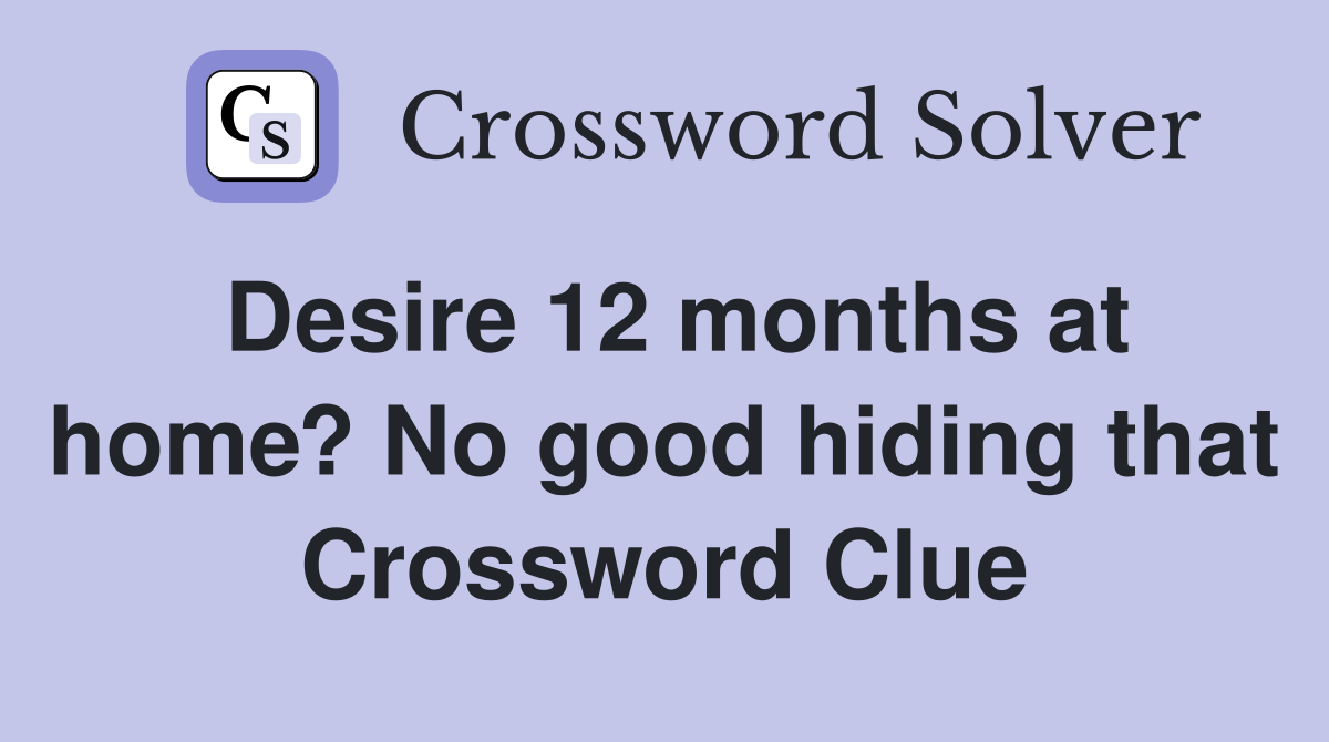 Desire 12 months at home? No good hiding that Crossword Clue