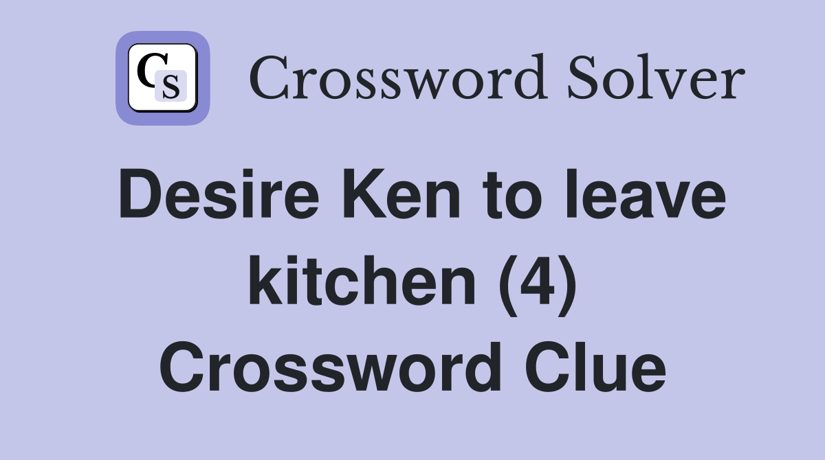 Desire Ken to leave kitchen (4) Crossword Clue