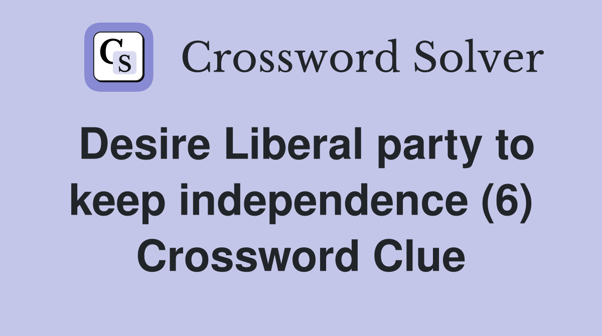 Desire Liberal party to keep independence (6) Crossword Clue