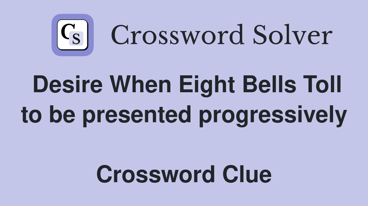 Desire When Eight Bells Toll to be presented progressively  Crossword Clue