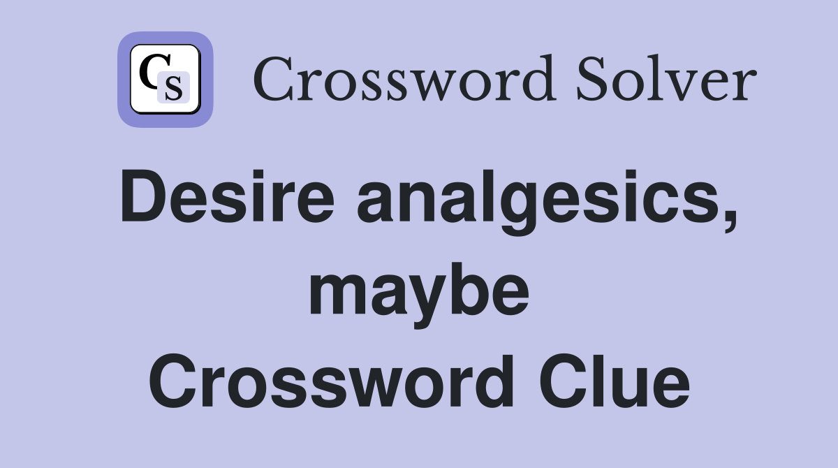 Desire analgesics, maybe Crossword Clue