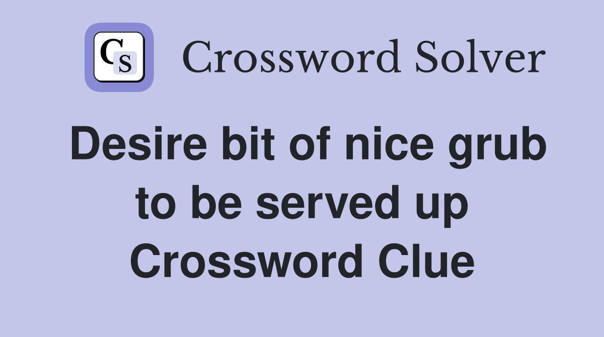 Desire bit of nice grub to be served up Crossword Clue