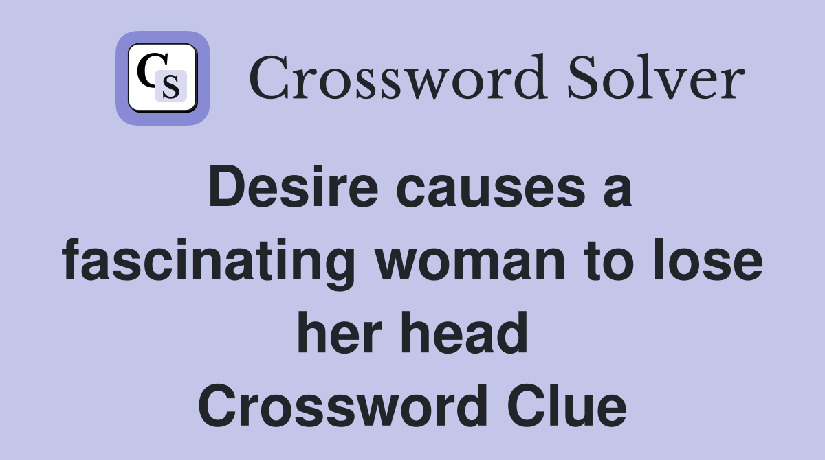 Desire causes a fascinating woman to lose her head Crossword Clue