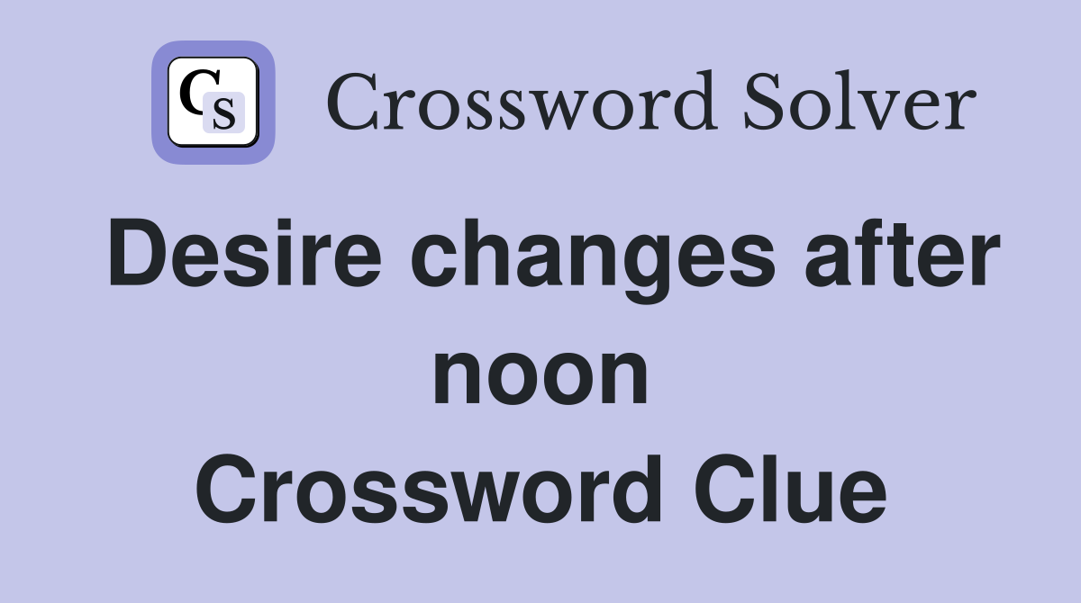 Desire changes after noon Crossword Clue