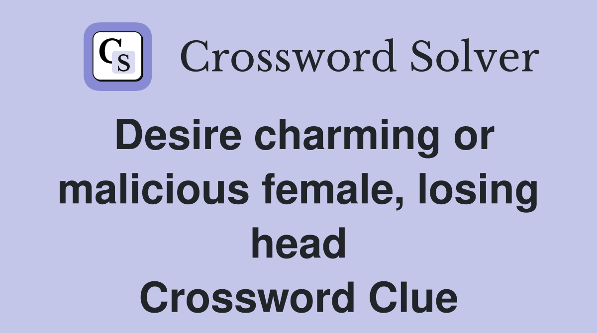 Desire charming or malicious female, losing head Crossword Clue