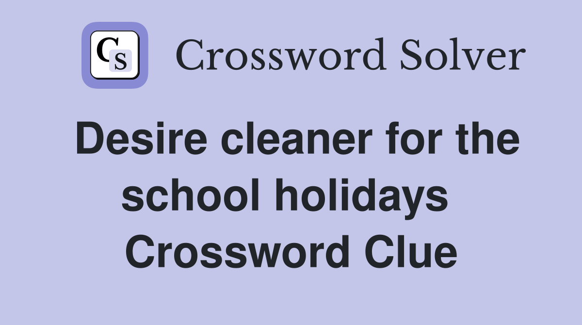 Desire cleaner for the school holidays  Crossword Clue