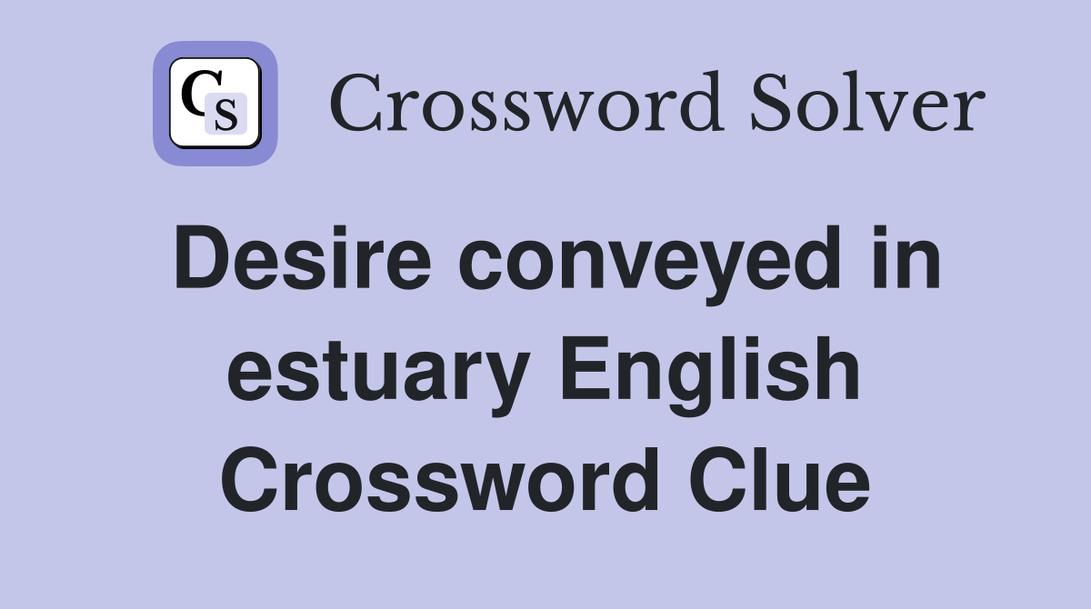 Desire conveyed in estuary English Crossword Clue