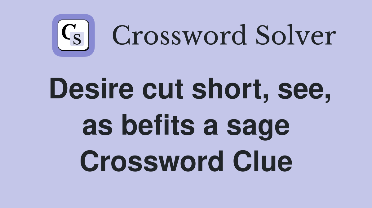 Desire cut short, see, as befits a sage Crossword Clue