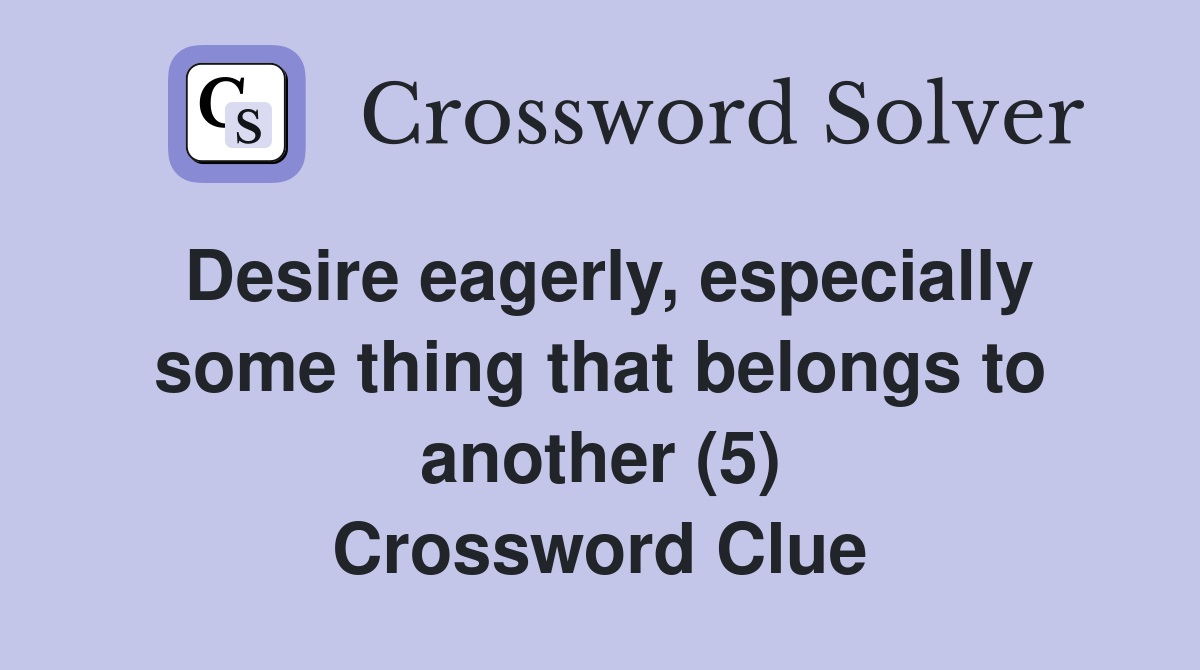 Desire eagerly, especially some thing that belongs to another (5) Crossword Clue