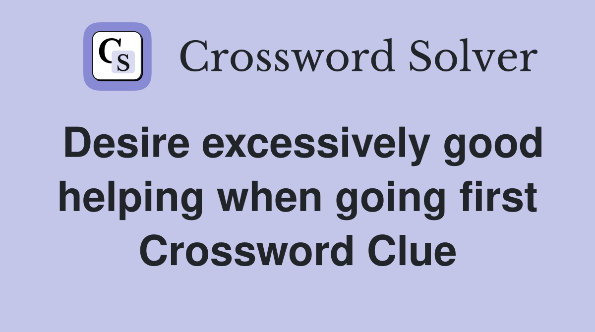 Desire excessively good helping when going first Crossword Clue