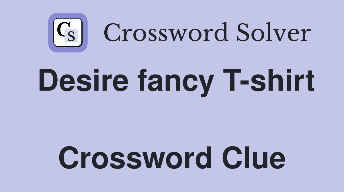 Desire fancy T-shirt  Crossword Clue