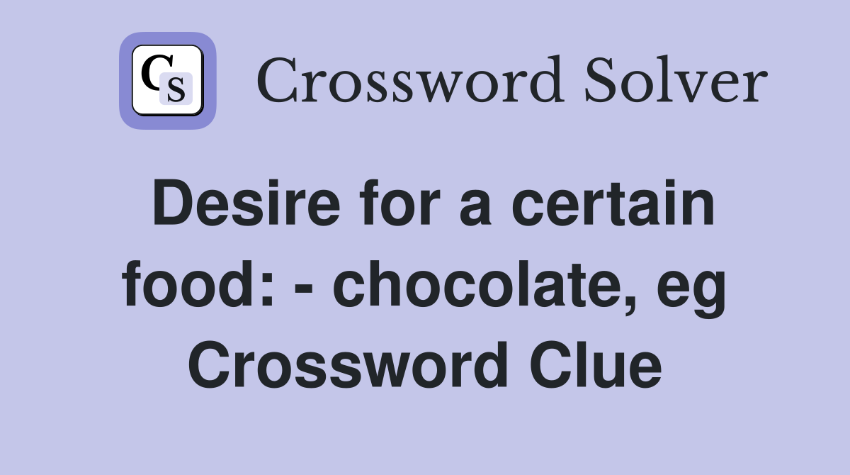 Desire for a certain food: - chocolate, eg Crossword Clue