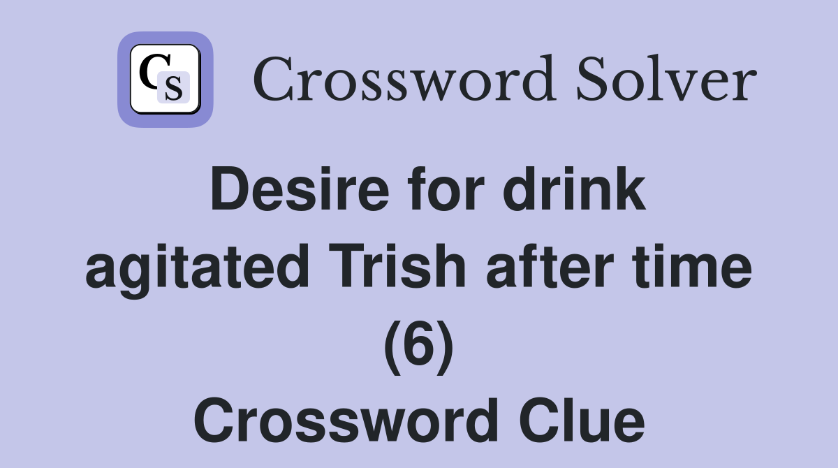 Desire for drink agitated Trish after time (6) Crossword Clue