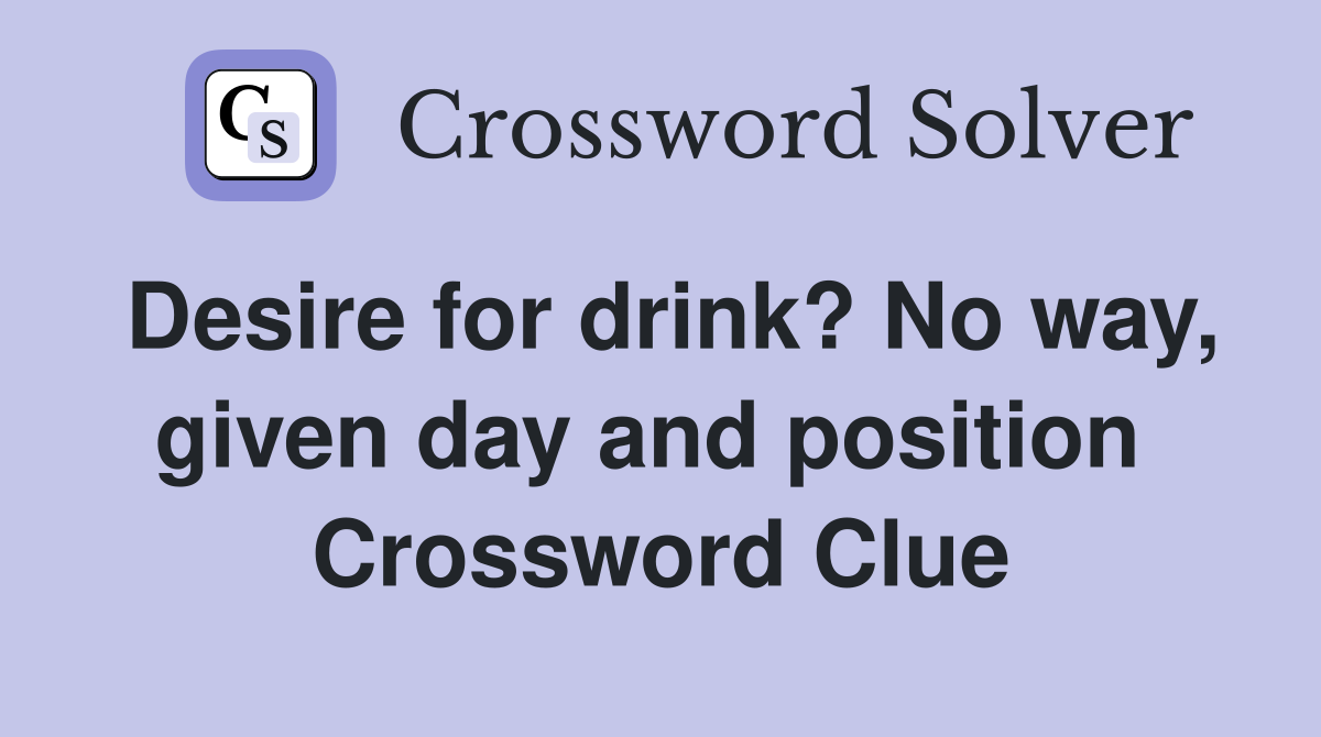 Desire for drink? No way, given day and position  Crossword Clue