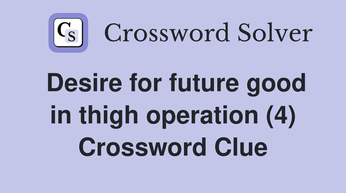 Desire for future good in thigh operation (4) Crossword Clue