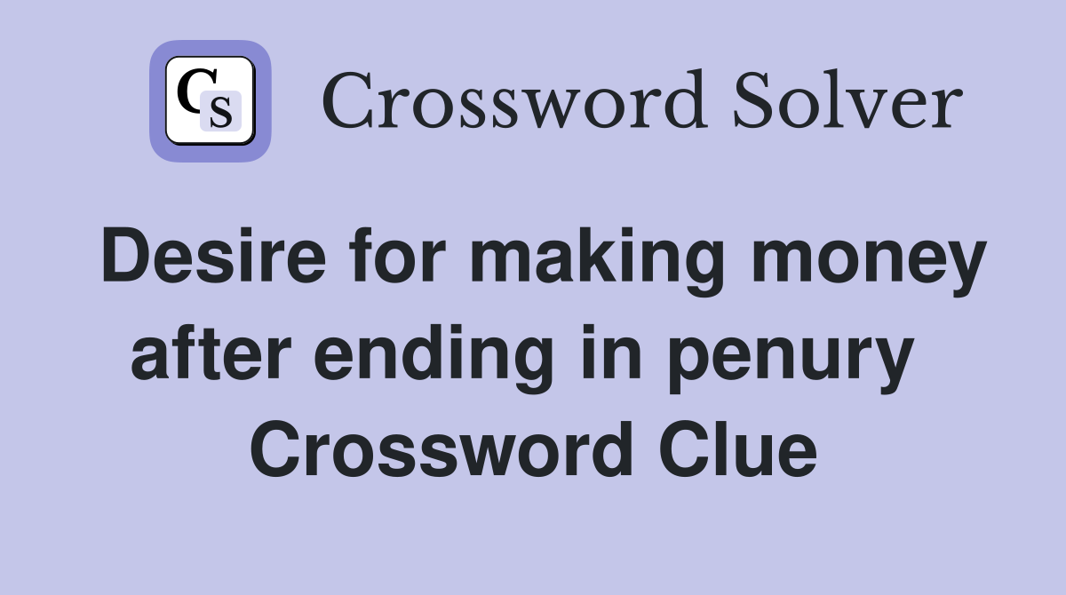 Desire for making money after ending in penury  Crossword Clue