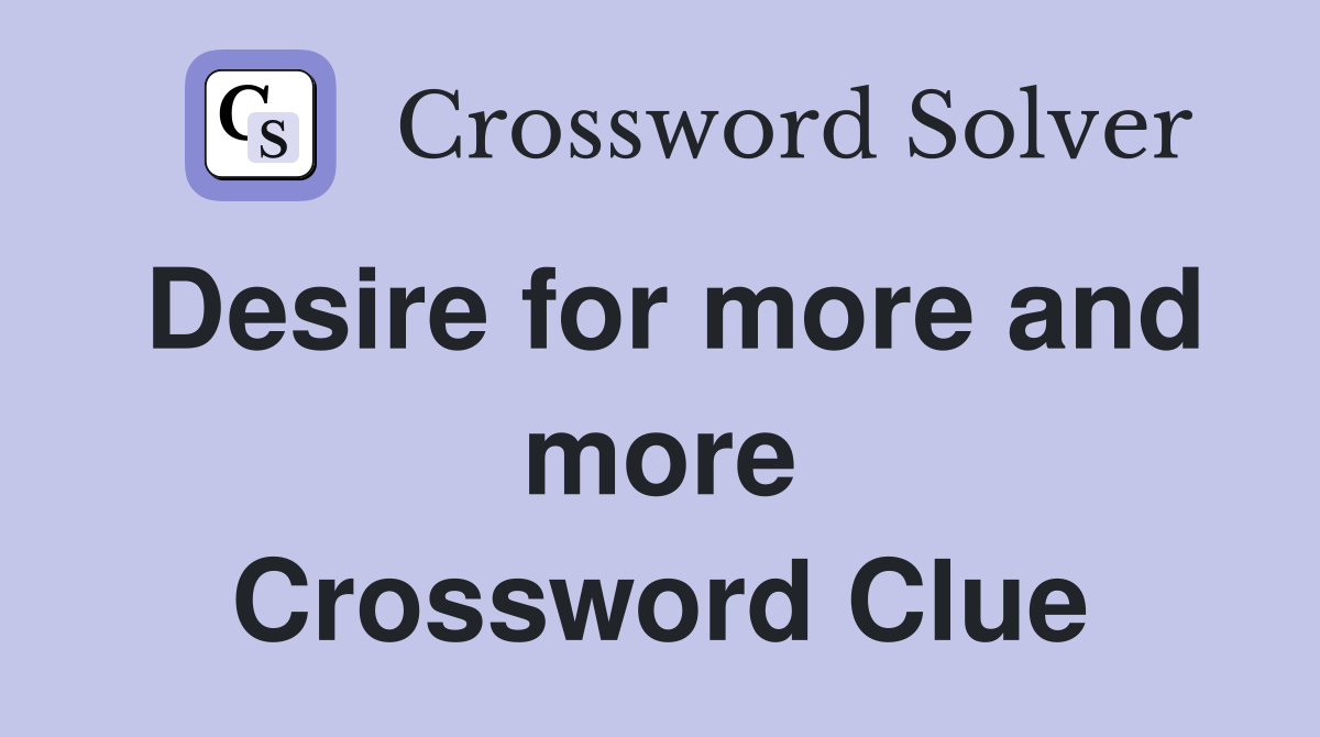 Desire for more and more Crossword Clue