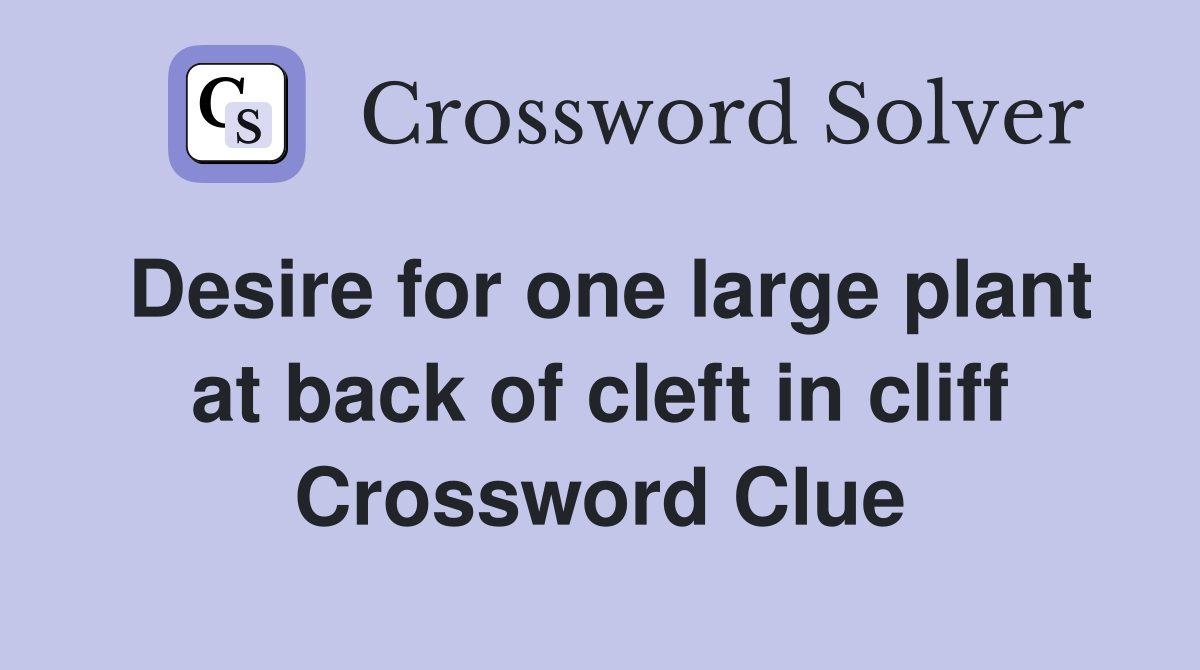 Desire for one large plant at back of cleft in cliff Crossword Clue