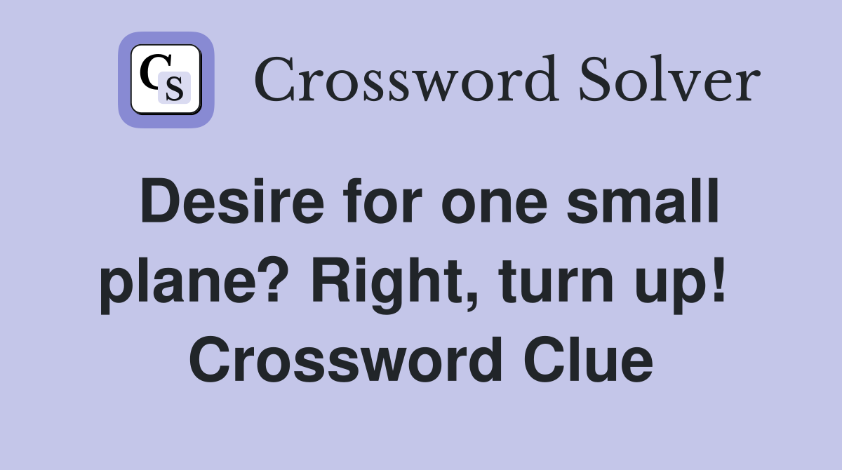 Desire for one small plane? Right, turn up!  Crossword Clue