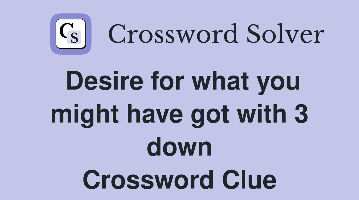 Desire for what you might have got with 3 down Crossword Clue