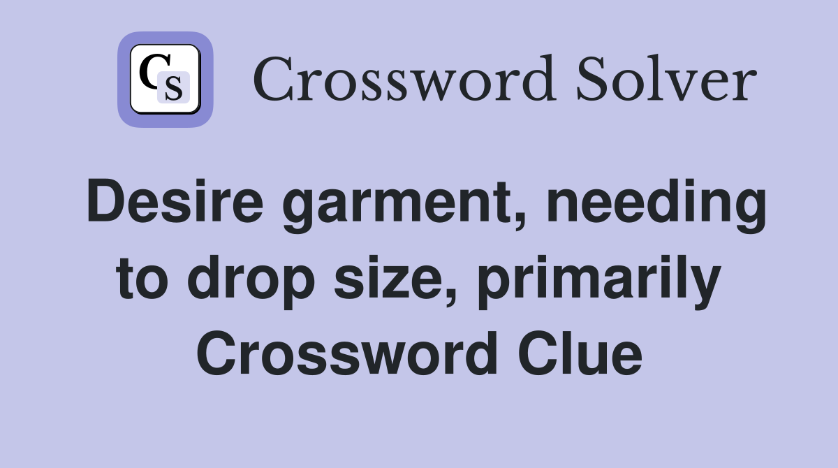 Desire garment, needing to drop size, primarily Crossword Clue