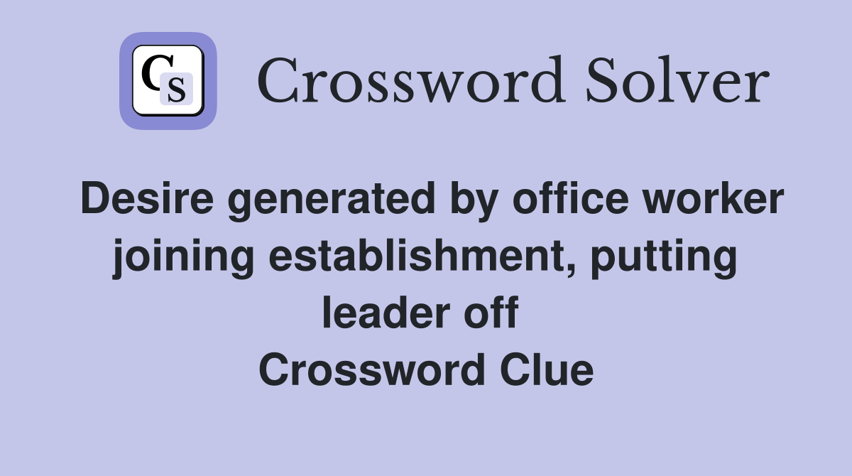Desire generated by office worker joining establishment, putting leader off  Crossword Clue