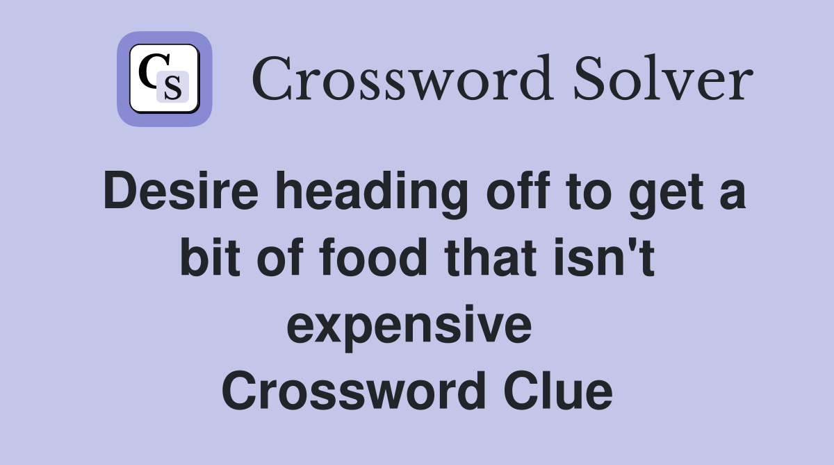 Desire heading off to get a bit of food that isn't expensive  Crossword Clue