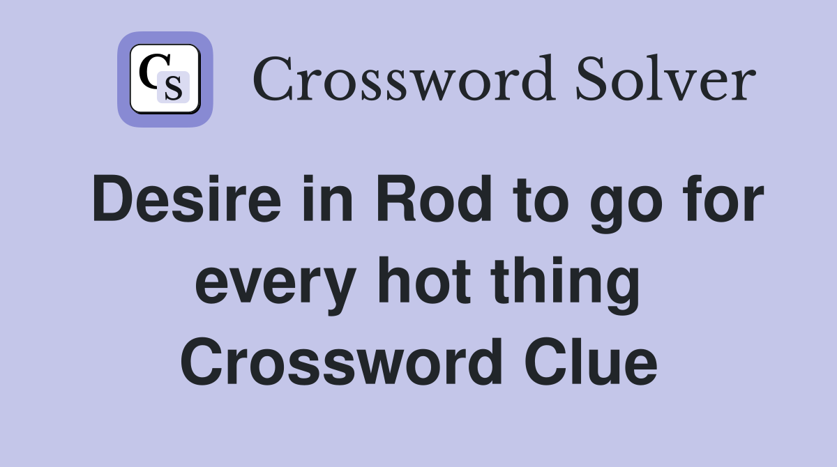 Desire in Rod to go for every hot thing Crossword Clue