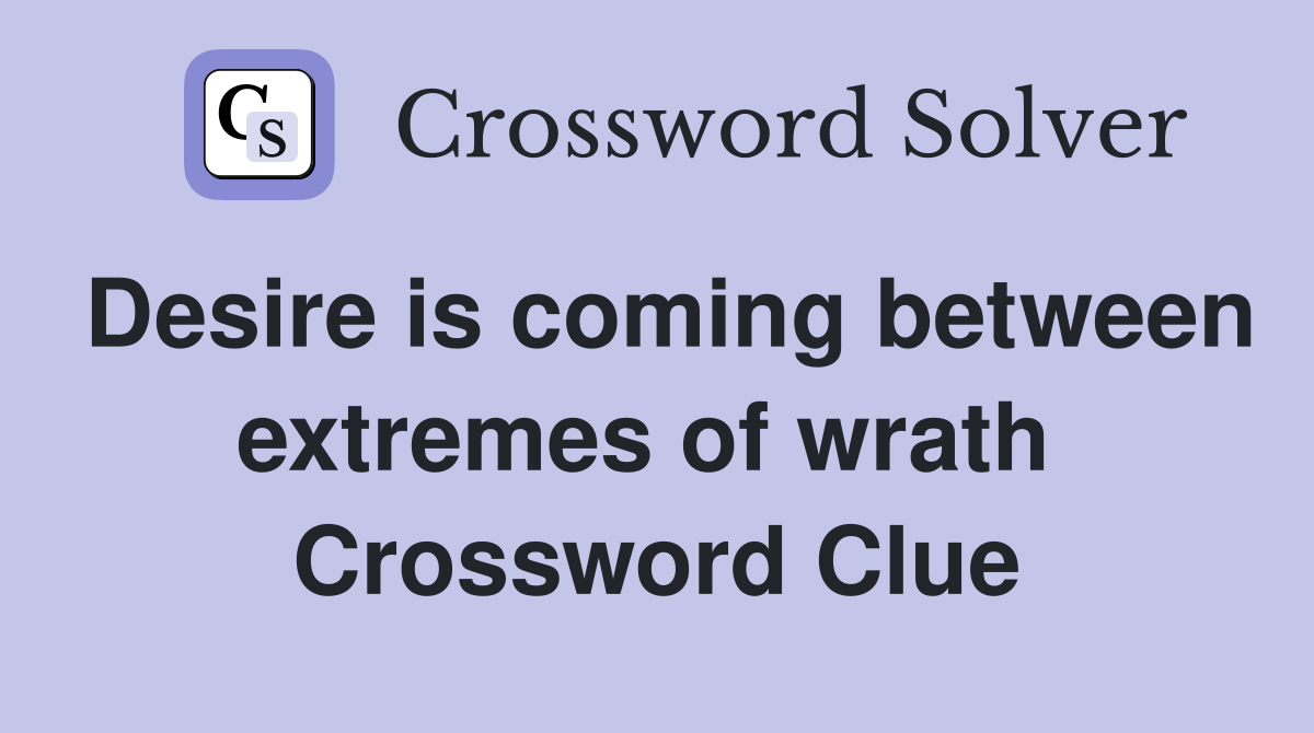 Desire is coming between extremes of wrath  Crossword Clue