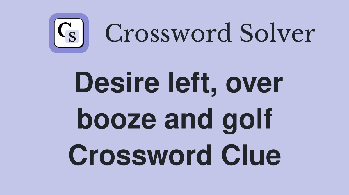 Desire left, over booze and golf Crossword Clue