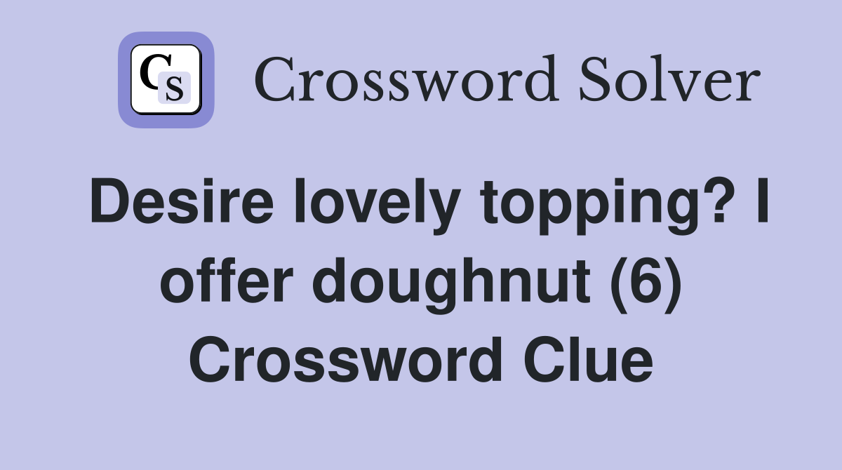 Desire lovely topping? I offer doughnut (6) Crossword Clue