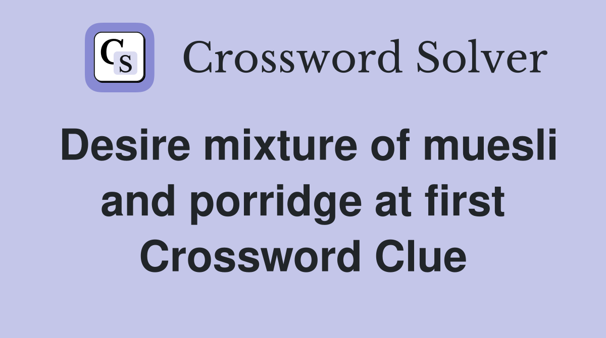 Desire mixture of muesli and porridge at first Crossword Clue