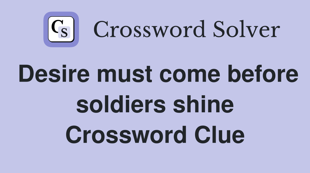 Desire must come before soldiers shine Crossword Clue