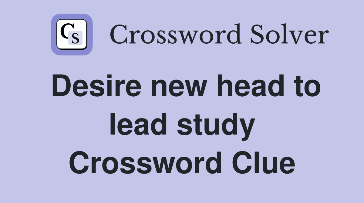 Desire new head to lead study Crossword Clue