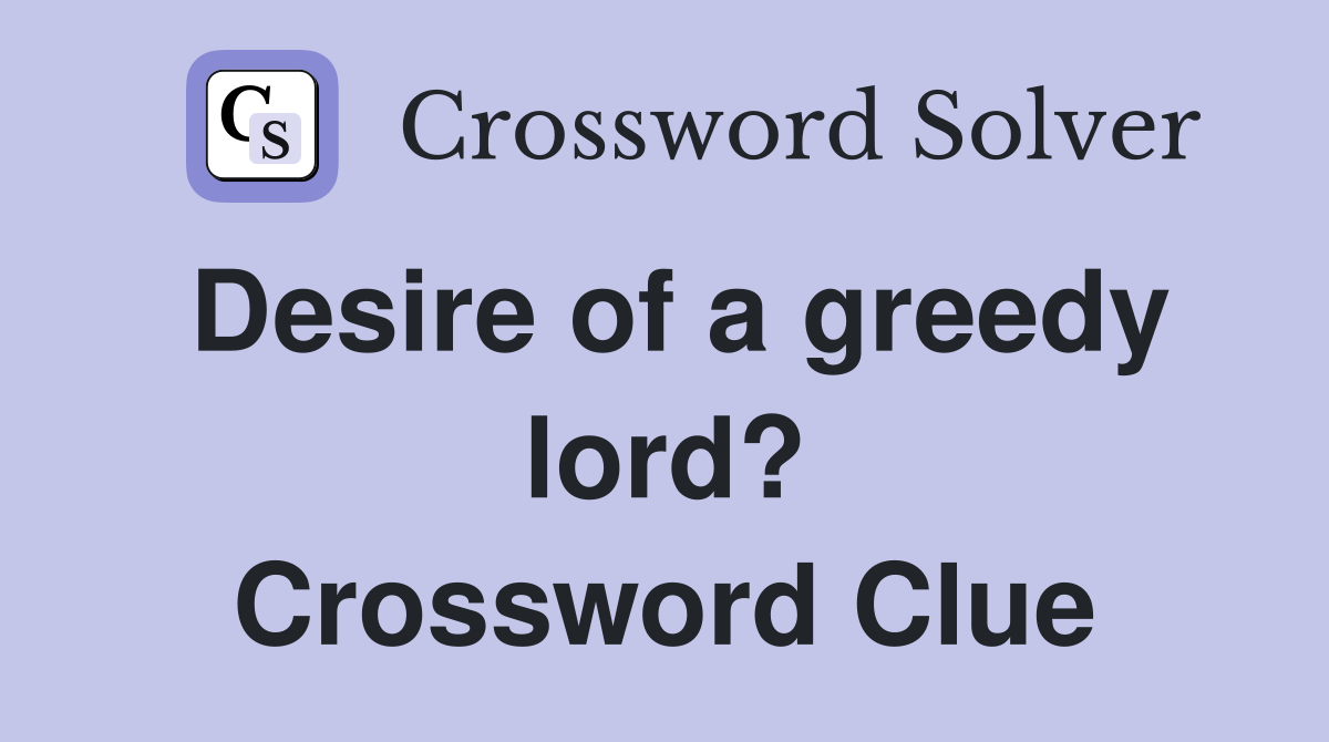Desire of a greedy lord? Crossword Clue